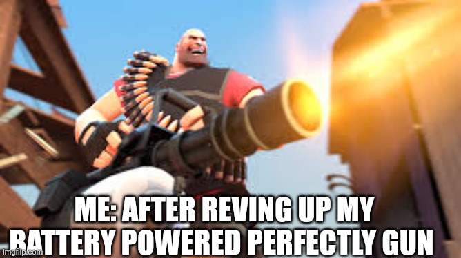 I am Heavy weponds guy | Me: after reving up my battery powered perfectly gun | image tagged in heavy | made w/ Imgflip meme maker