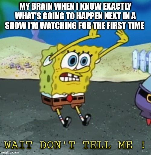 Self explanatory | My brain when I know exactly what's going to happen next in a show I'm watching for the first time; WAit don't tell me ! | image tagged in spongebob,predictable | made w/ Imgflip meme maker