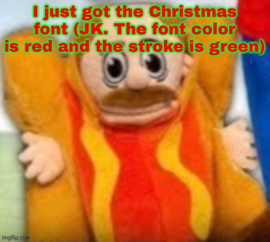 Untitled | I just got the Christmas font (JK. The font color is red and the stroke is green) | image tagged in hot dog marvin | made w/ Imgflip meme maker