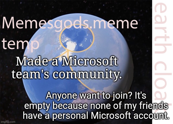 Anyone? | Made a Microsoft team's community. Anyone want to join? It's empty because none of my friends have a personal Microsoft account. | image tagged in memesgods meme temp | made w/ Imgflip meme maker