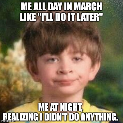 Later Never Happened | ME ALL DAY IN MARCH
LIKE "I'LL DO IT LATER"; ME AT NIGHT,
REALIZING I DIDN’T DO ANYTHING. | image tagged in blank stare kid,march,spring break | made w/ Imgflip meme maker