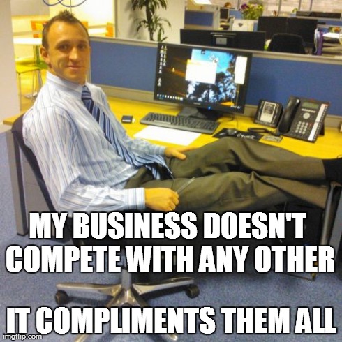 Relaxed Office Guy | MY BUSINESS DOESN'T COMPETE WITH ANY OTHER IT COMPLIMENTS THEM ALL | image tagged in memes,relaxed office guy | made w/ Imgflip meme maker