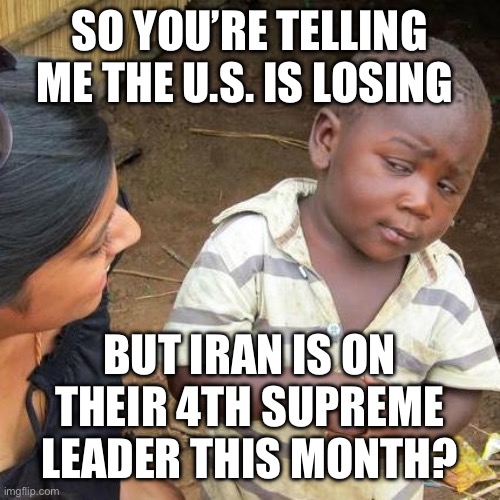 Third World Skeptical Kid Meme | So you’re telling me the U.S. is losing But iran is on their 4th supreme leader this month? | image tagged in memes,third world skeptical kid | made w/ Imgflip meme maker