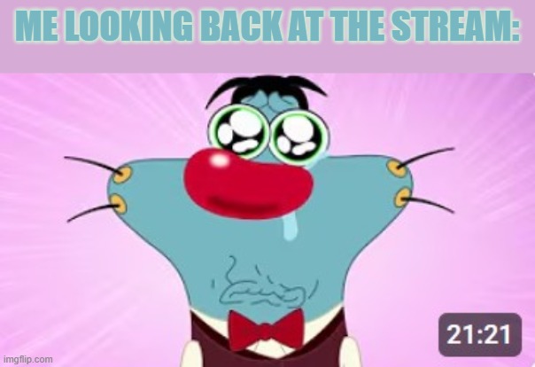 Me looking back at the stream: | image tagged in oggy crying | made w/ Imgflip meme maker