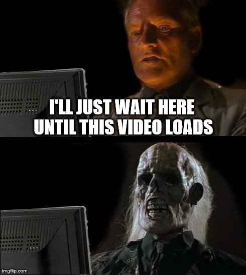 I'll Just Wait Here | I'LL JUST WAIT HERE UNTIL THIS VIDEO LOADS | image tagged in memes,ill just wait here | made w/ Imgflip meme maker