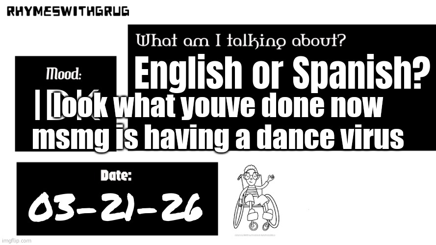 Rhymeswithgrug announcement template (new) | English or Spanish? IDK; look what youve done now msmg is having a dance virus; 03-21-26 | image tagged in rhymeswithgrug announcement template new | made w/ Imgflip meme maker