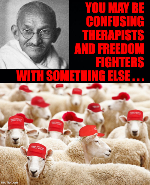 you may be 
confusing 
therapists 
and freedom 
fighters 
with something else . . . | image tagged in black background,trump maga sheep | made w/ Imgflip meme maker