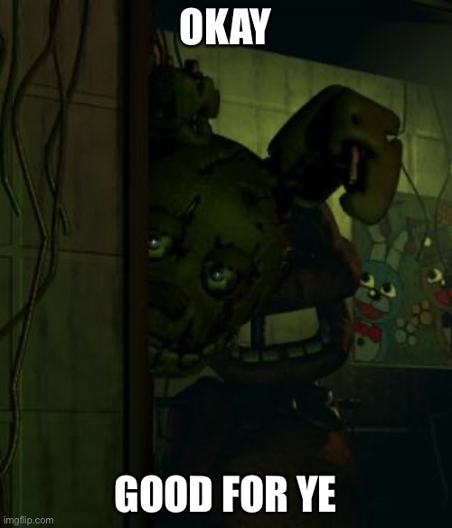 springtrap in door | Okay Good for ye | image tagged in springtrap in door | made w/ Imgflip meme maker
