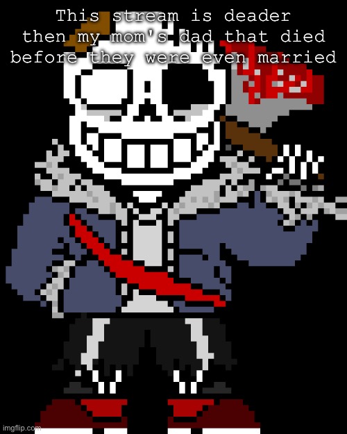 Infected sans | This stream is deader then my mom's dad that died before they were even married | image tagged in infected sans | made w/ Imgflip meme maker
