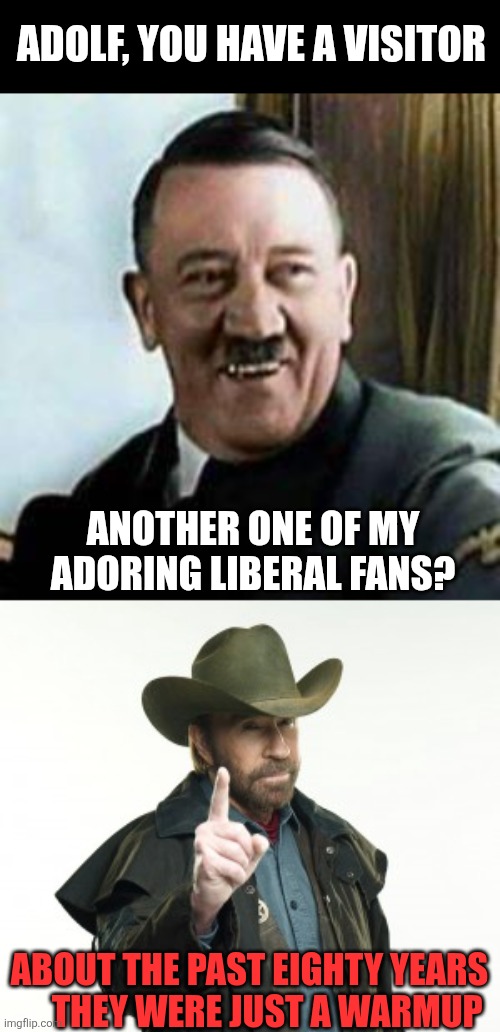 Cue the endless montage of roundhouse kicks for all eternity | Adolf, you have a visitor; Another one of my adoring liberal fans? About the past eighty years      They were just a warmup | image tagged in laughing hitler,chuck norris,hell | made w/ Imgflip meme maker