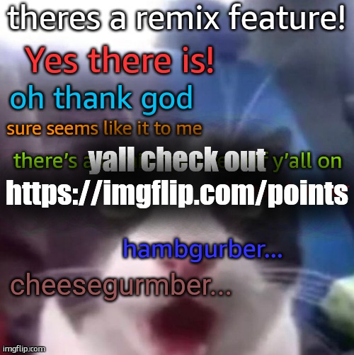 cat shocked | theres a remix feature! Yes there is! oh thank god; sure seems like it to me; yall check out https://imgflip.com/points; there’s a remix feature wtf y’all on; cheese burger; hambgurber... cheesegurmber... | image tagged in cat shocked | made w/ Imgflip meme maker