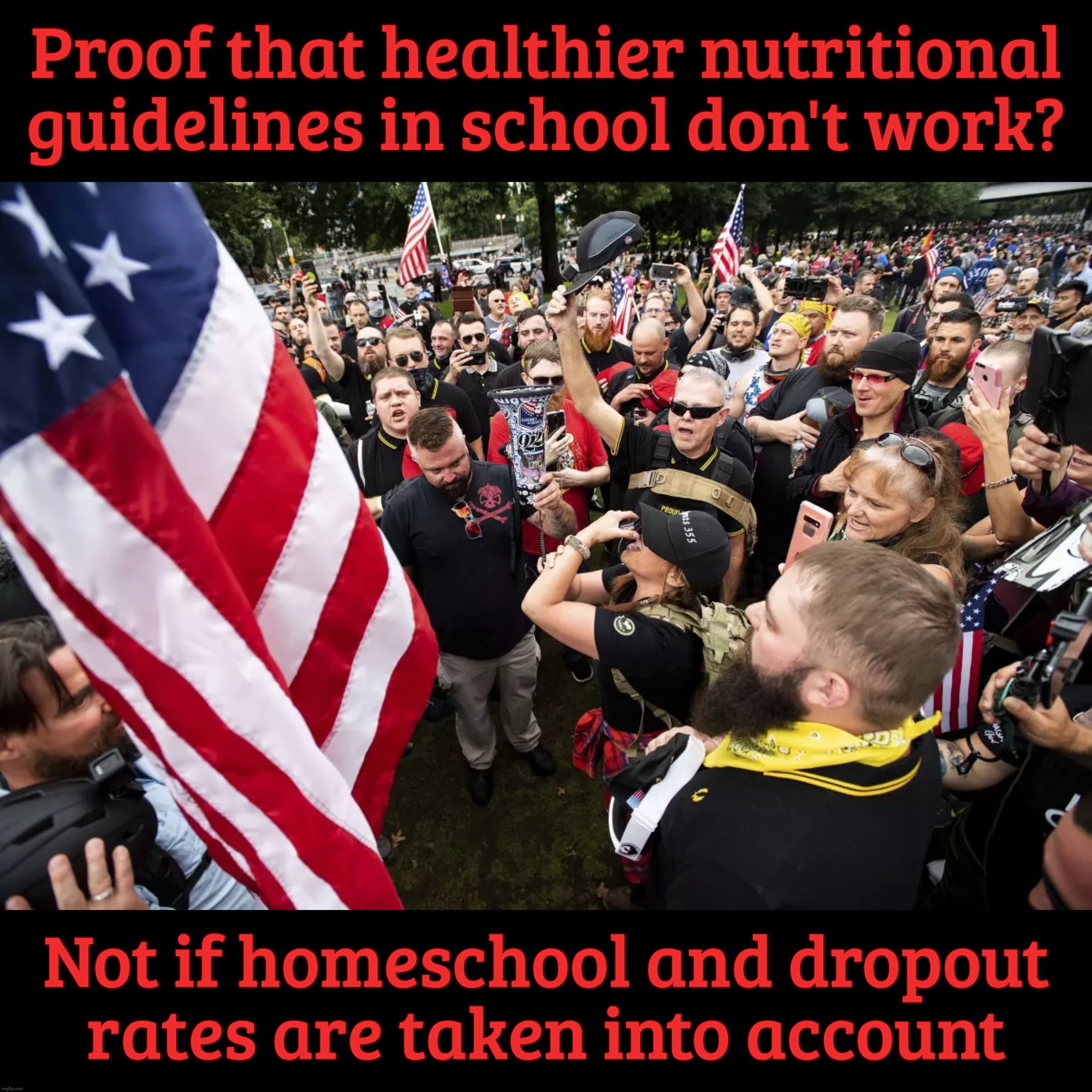 MAGAts tend to be a more portly lot,,, | Proof that healthier nutritional guidelines in school don't work? Not if homeschool and dropout
rates are taken into account | image tagged in maga,tip top shape as always,who needs nutritional guidelines,homeschooling is better,then they can go off to trailer u,magats | made w/ Imgflip meme maker