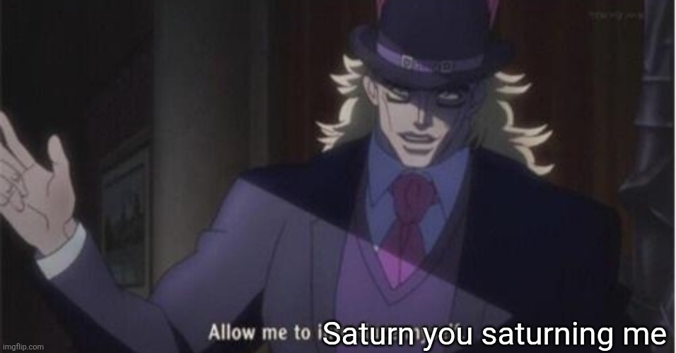 Allow me to introduce myself(jojo) | Saturn you saturning me | image tagged in allow me to introduce myself jojo | made w/ Imgflip meme maker