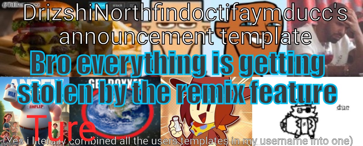 Wgags | Bro everything is getting
stolen by the remix feature; Ture | image tagged in drizzy yoshi norther andrew doctor somewhere tiff aymy ducc | made w/ Imgflip meme maker