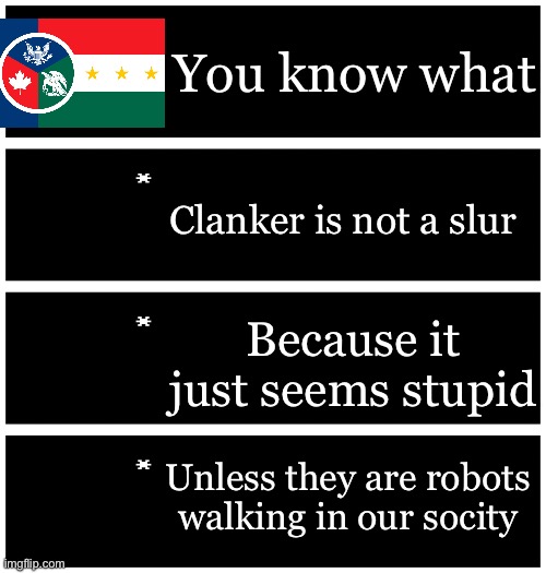 4 undertale textboxes | You know what; Clanker is not a slur; Because it just seems stupid; Unless they are robots walking in our socity | image tagged in 4 undertale textboxes | made w/ Imgflip meme maker