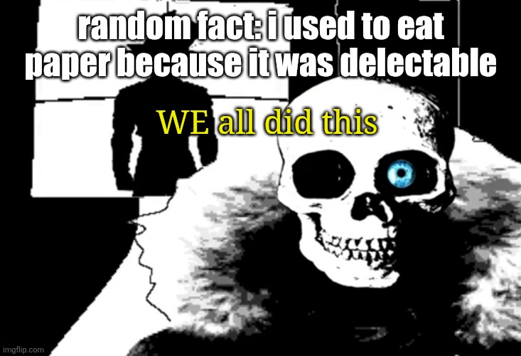 I heard you're pretty strong... | random fact: i used to eat paper because it was delectable; WE all did this | image tagged in i heard you're pretty strong | made w/ Imgflip meme maker