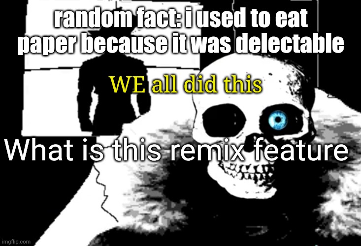 I heard you're pretty strong... | random fact: i used to eat paper because it was delectable; WE all did this; What is this remix feature | image tagged in i heard you're pretty strong | made w/ Imgflip meme maker