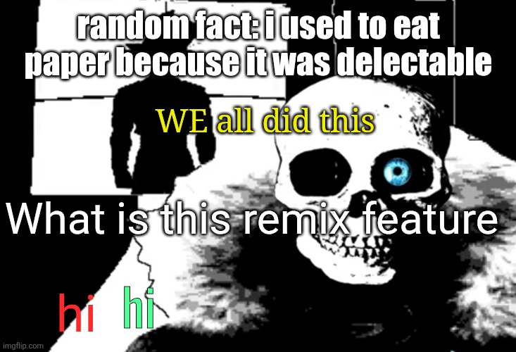 hi | random fact: i used to eat paper because it was delectable; WE all did this; What is this remix feature; hi; hi | image tagged in i heard you're pretty strong | made w/ Imgflip meme maker