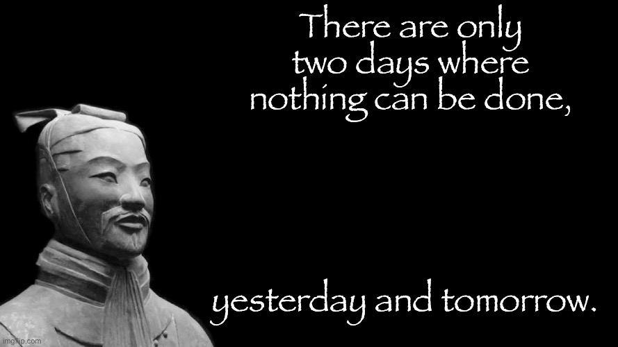 Sun Tzu | There are only two days where nothing can be done, yesterday and tomorrow. | image tagged in sun tzu | made w/ Imgflip meme maker