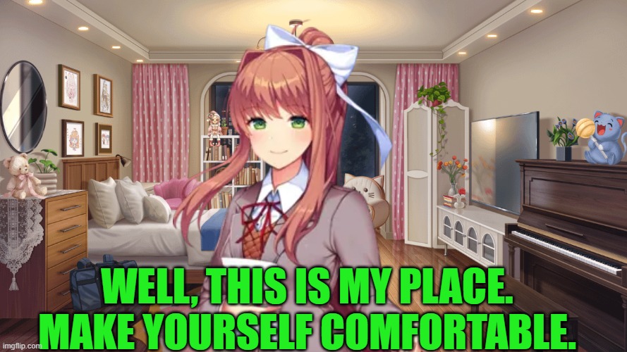 Monika invited me to her apartment | Well, this is my place. Make yourself comfortable. | image tagged in ddlc monika's bedroom | made w/ Imgflip meme maker