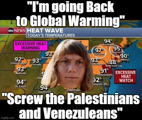 Time to update the Grift | "I'm going Back to Global Warming"; "Screw the Palestinians and Venezuleans" | image tagged in greta thunberg global warming meme | made w/ Imgflip meme maker