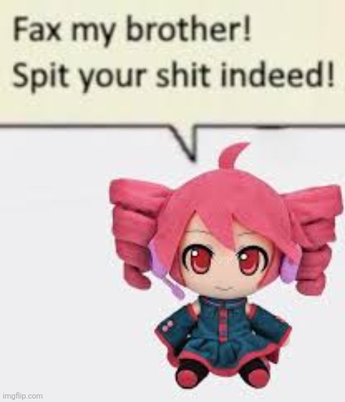 fax, my brother! spit your shit indeed! | image tagged in fax my brother spit your shit indeed | made w/ Imgflip meme maker