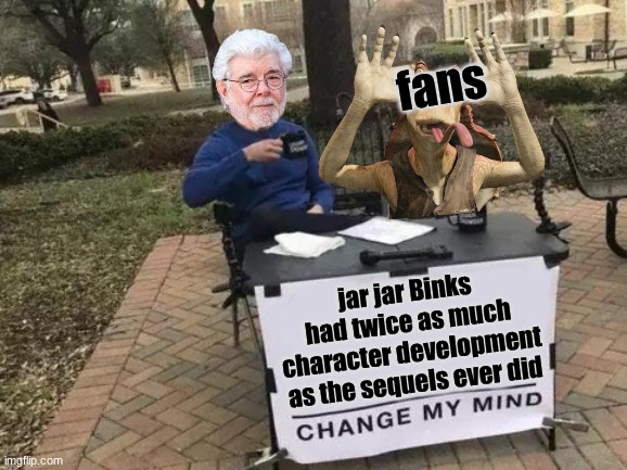 sequels starwars meme | fans; jar jar Binks had twice as much character development as the sequels ever did | image tagged in memes,change my mind,starwars,sequels,disney killed star wars,movies | made w/ Imgflip meme maker