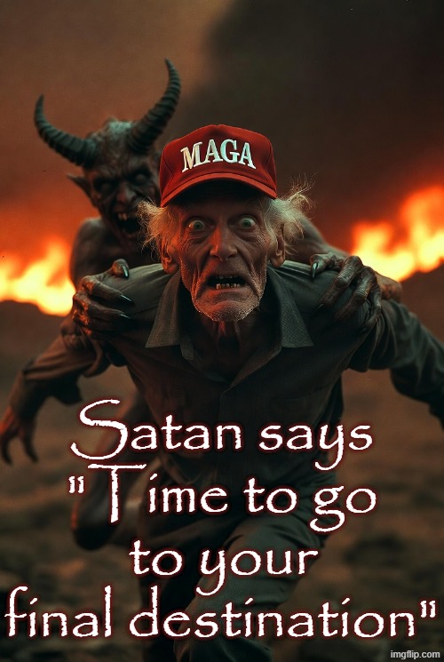 Satan says "Time to go to your final destination" | image tagged in maga man being dragged to hell by satan demon lucifer | made w/ Imgflip meme maker