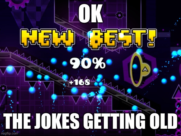 I was gonna from 48 bro wth :( | Ok; The jokes getting old | image tagged in gd,progress | made w/ Imgflip meme maker