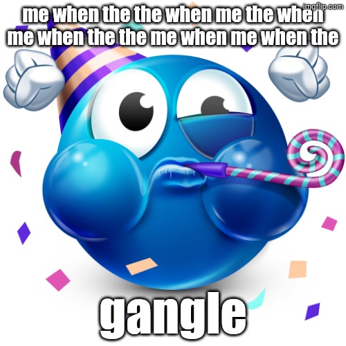 Celebrating Emoji | me when the the when me the when me when the the me when me when the; gangle | image tagged in celebrating emoji,me when,gangle,tadc,aaaaaaaaaaaaaaaaaaaaaaaaaaa | made w/ Imgflip meme maker