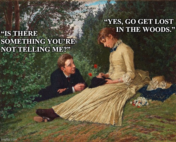 Art meme | “Yes, go get lost 
in the woods.”; “Is there 
something you’re 
not telling me?” | image tagged in relationships | made w/ Imgflip meme maker
