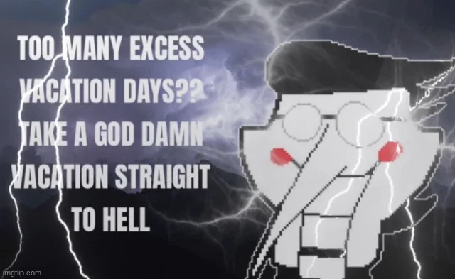 TOO MANY EXCESS VACATION DAYS | image tagged in too many excess vacation days | made w/ Imgflip meme maker
