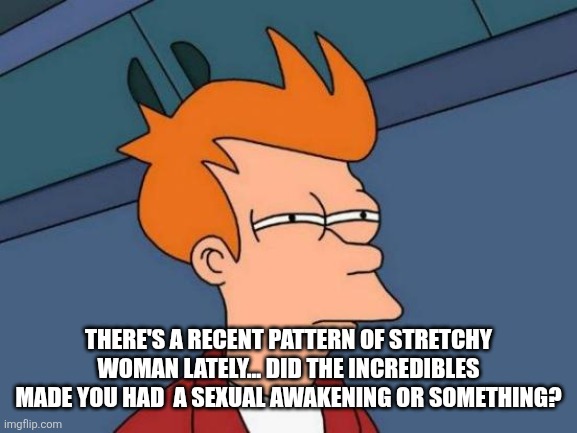 Futurama Fry Meme | There's a recent pattern of stretchy woman lately... Did the incredibles made you had  a sexual awakening or something? | image tagged in memes,futurama fry | made w/ Imgflip meme maker