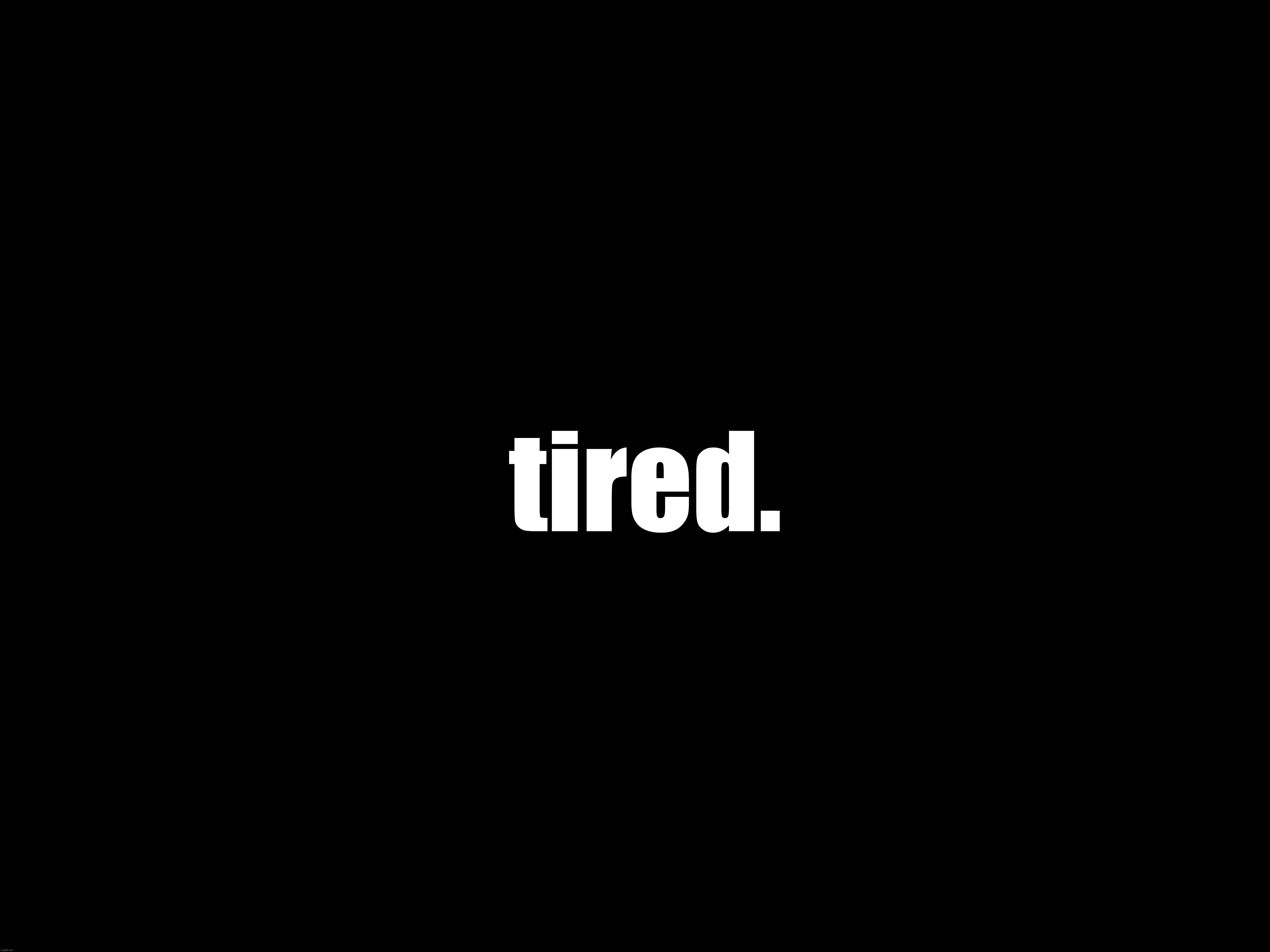 tired. | made w/ Imgflip meme maker