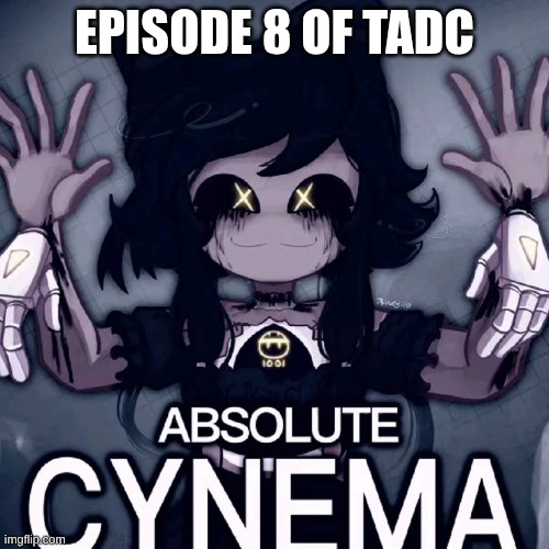Absolute Cynema | episode 8 of TADC | image tagged in absolute cynema | made w/ Imgflip meme maker