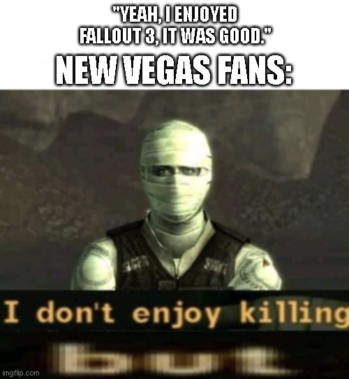 what do I even put here | "yeah, I enjoyed fallout 3, it was good."; New Vegas Fans: | image tagged in fallout i don't enjoy killing | made w/ Imgflip meme maker