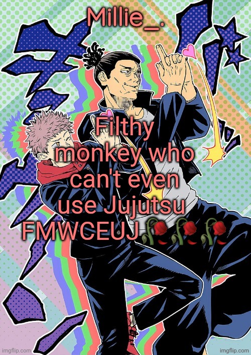 Millie's JJK announcement template | Filthy monkey who can't even use Jujutsu 
FMWCEUJ🥀🥀🥀 | image tagged in millie's jjk announcement template | made w/ Imgflip meme maker