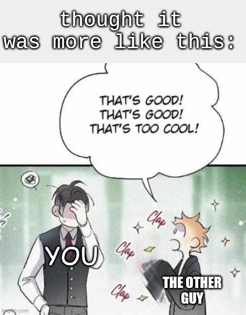 oooo Thats good! | you the other
guy thought it was more like this: | image tagged in oooo thats good | made w/ Imgflip meme maker