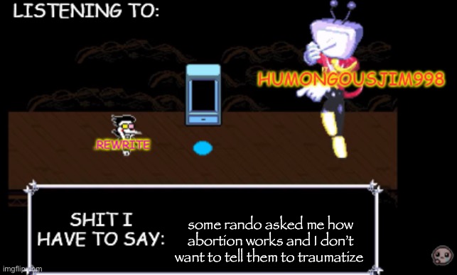 rewrite and bigjim annoucement temp | some rando asked me how abortion works and I don’t want to tell them to traumatize | image tagged in rewrite and bigjim annoucement temp | made w/ Imgflip meme maker