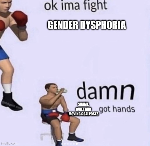 damn got hands | Gender dysphoria; Shame, guilt, and moving goalposts | image tagged in damn got hands | made w/ Imgflip meme maker