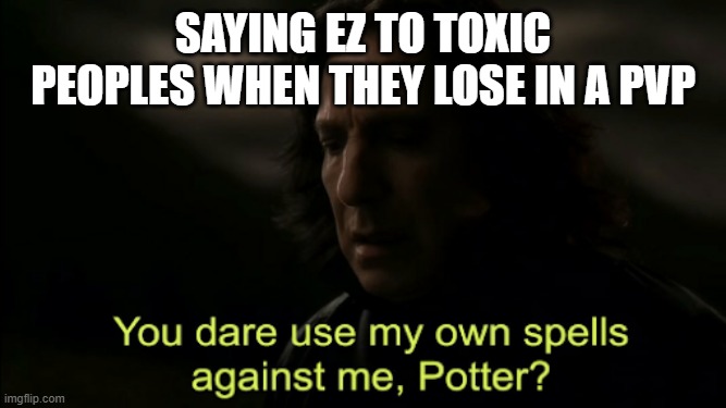 EZ | Saying Ez to toxic peoples when they lose in a PVP | image tagged in you dare use my own spells against me | made w/ Imgflip meme maker