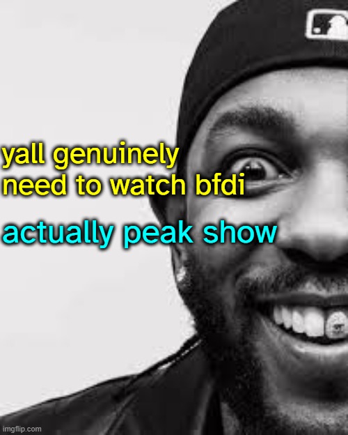 Image Title | yall genuinely need to watch bfdi; actually peak show | image tagged in image tags | made w/ Imgflip meme maker