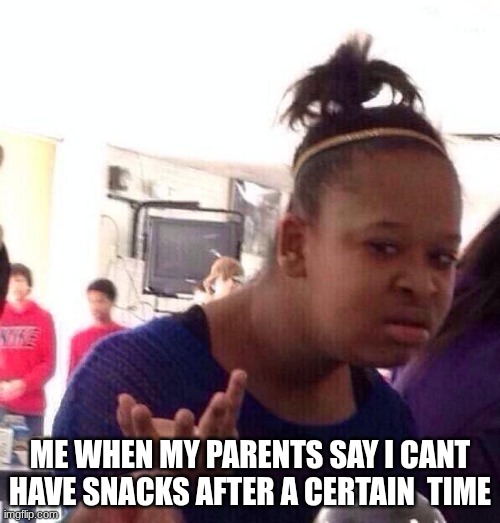 like I cant just sneak out of my room when y'all sleepin and grab snacks | me when my parents say I cant have snacks after a certain  time | image tagged in memes,black girl wat | made w/ Imgflip meme maker