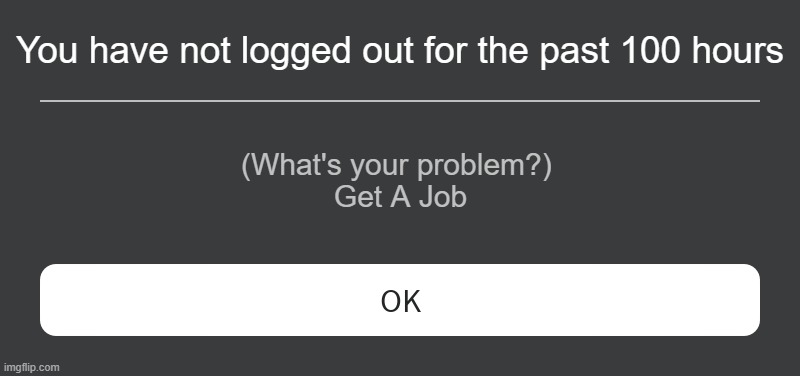 average gamer | You have not logged out for the past 100 hours; (What's your problem?) 
Get A Job | image tagged in roblox error message | made w/ Imgflip meme maker