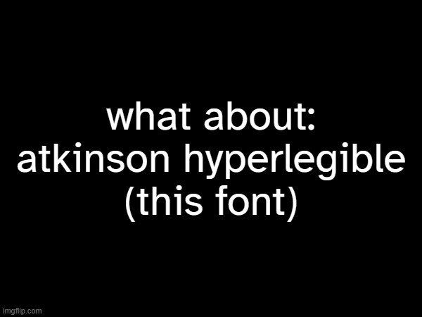 what about:
atkinson hyperlegible
(this font) | made w/ Imgflip meme maker