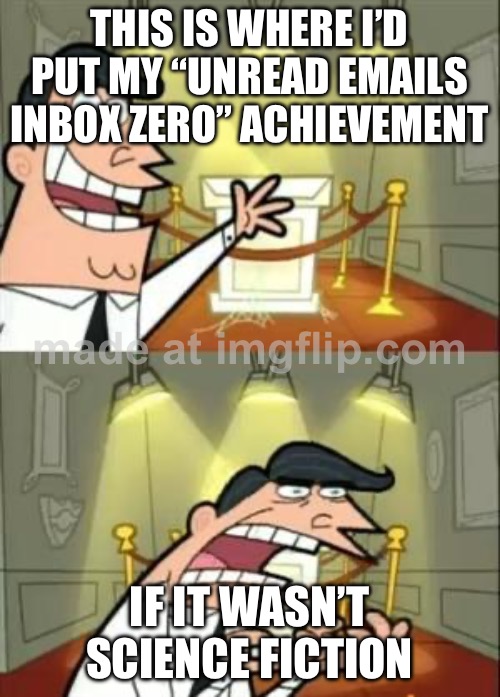 THIS IS WHERE I’D PUT MY “UNREAD EMAILS INBOX ZERO” ACHIEVEMENT; IF IT WASN’T SCIENCE FICTION | THIS IS WHERE I’D PUT MY “UNREAD EMAILS INBOX ZERO” ACHIEVEMENT; IF IT WASN’T SCIENCE FICTION | image tagged in memes,this is where i'd put my trophy if i had one,science fiction,sci-fi,emails,email | made w/ Imgflip meme maker