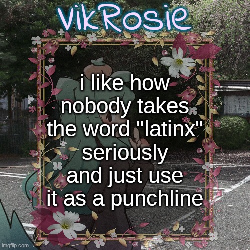 i just pronoune it as "la-tinks" because of Pokay | i like how nobody takes the word "latinx" seriously and just use it as a punchline | image tagged in rose's tanger temp | made w/ Imgflip meme maker
