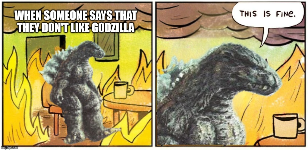Godzilla this is fine | when someone says that they don't like godzilla | image tagged in godzilla this is fine,this is fine | made w/ Imgflip meme maker
