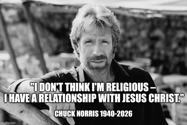 Chuck Norris | "I don't think I'm religious – 
I have a relationship with Jesus Christ."; Chuck Norris 1940-2026 | made w/ Imgflip meme maker