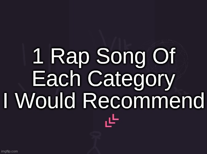 i didn't add rock rap because i couldn't think of anything | 1 Rap Song Of Each Category I Would Recommend | image tagged in vik's image | made w/ Imgflip meme maker